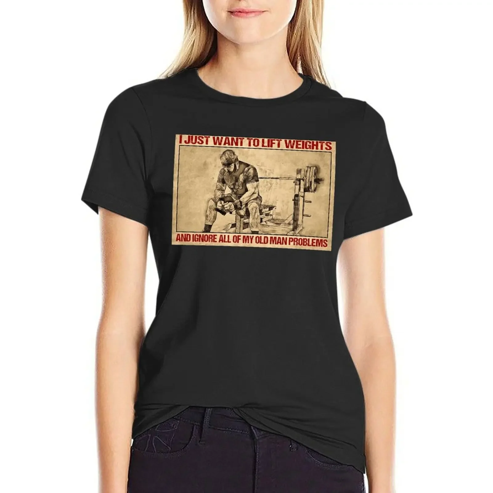 

I Just Want To Lift Weights And Ignore all Of My Old Man Problems - Man Lift Weights Poster Gift T-Shirt sublime tops Women