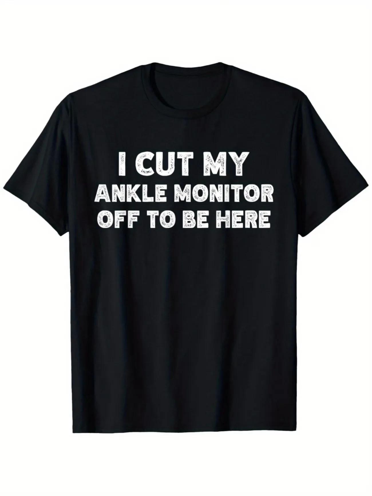 I Cut My Ankle Monitor To Get Here Fun Arrest Humor T-Shirt Unisex Casual Round Neck Outdoor Tee Plus Size Outdoor Casual Shirt