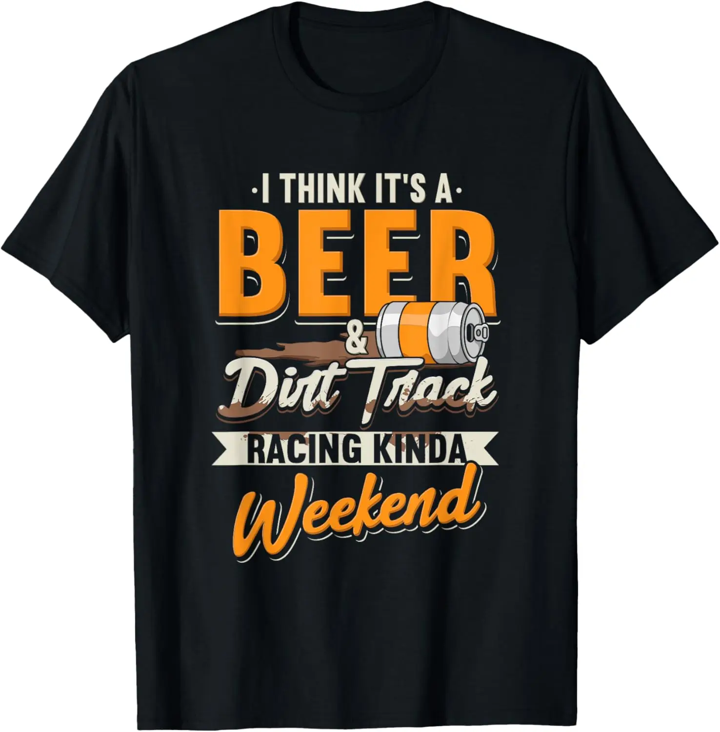 I Think It's A Beer & Dirt Track Racing Kinda Weekend T-Shirt