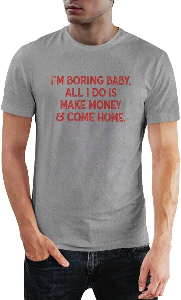 I'm Boring Baby All I Do is Make Money and Come Home T-Shirt Funny Unisex Design Tee Short Sleeve Unisex Shirt