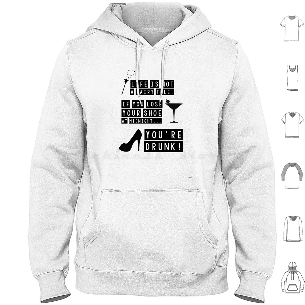 Life Is Not A Fairy Tale If You Lose Your Shoe At Midnight You’Re Drunk! Hoodies Long Sleeve Life Is Not A Fairy