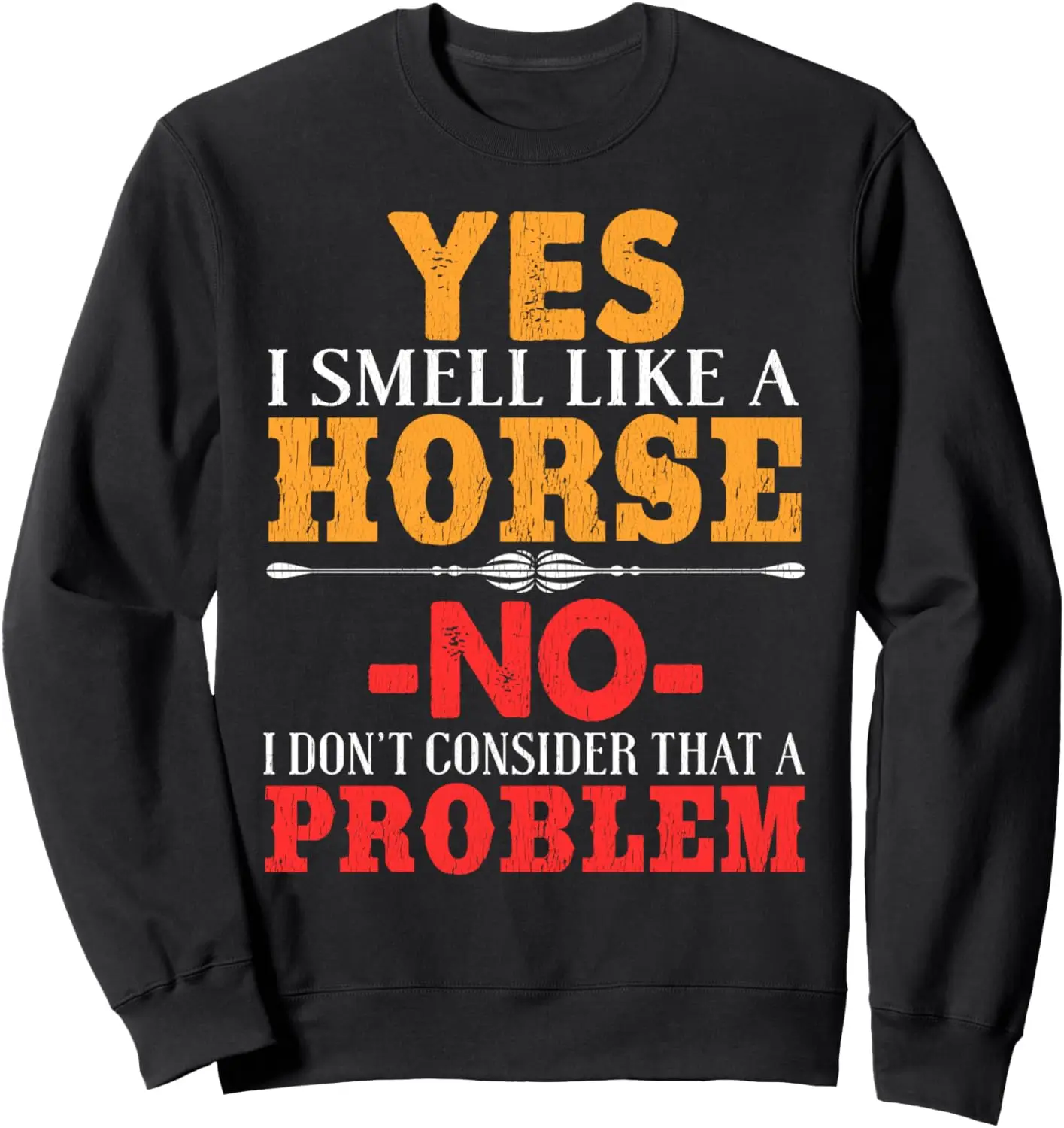 Yes I Smell Like A Horse No I Dont Consider That A Problem Sweatshirt