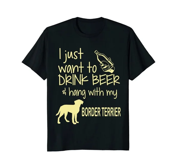 I Just Want To Drink Beer Hang with My Border Terrier  Summer Fashion Funny Printing Casual 100%Cotton T Shirt