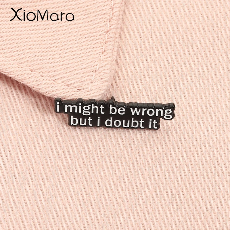 

I May Be Wrong But I Doubt It Enamel Pin Custom Quote Brooch Lapel Backpack Badge Fashion Jewelry Accessories Gift for Friends