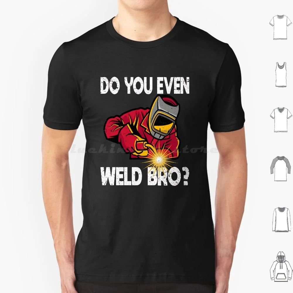 Do You Even Weld Bro T Shirt 6Xl Cotton Cool Tee Welding Weld Torch Dad Husband Hood Pipeline Tig Mig Gas Stick Laser Metal