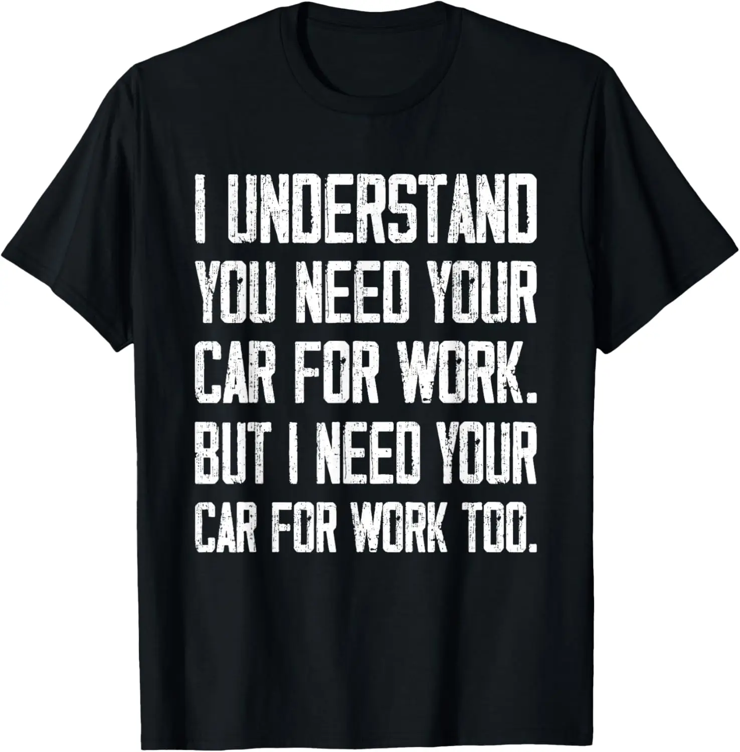 Sie brauchen Ihr Auto für die Arbeit, aber ich brauche Ihr Auto auch für die Arbeit T-Shirt