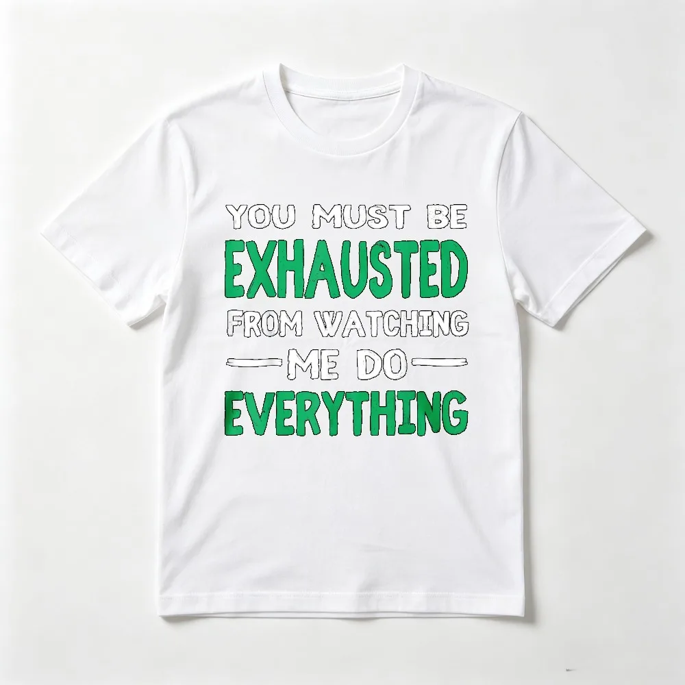 You Must Be Exhausted From Watching Me Do Everything TShirt Casual Fashion Loose Harajuku Man Women O-neck Short Sleeve Tees