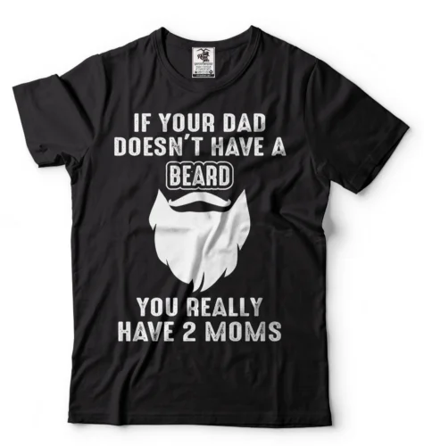 Gift For Dad If Your Dad Doesn't Have A Beard You Have Two Moms Sarcastic Shirt