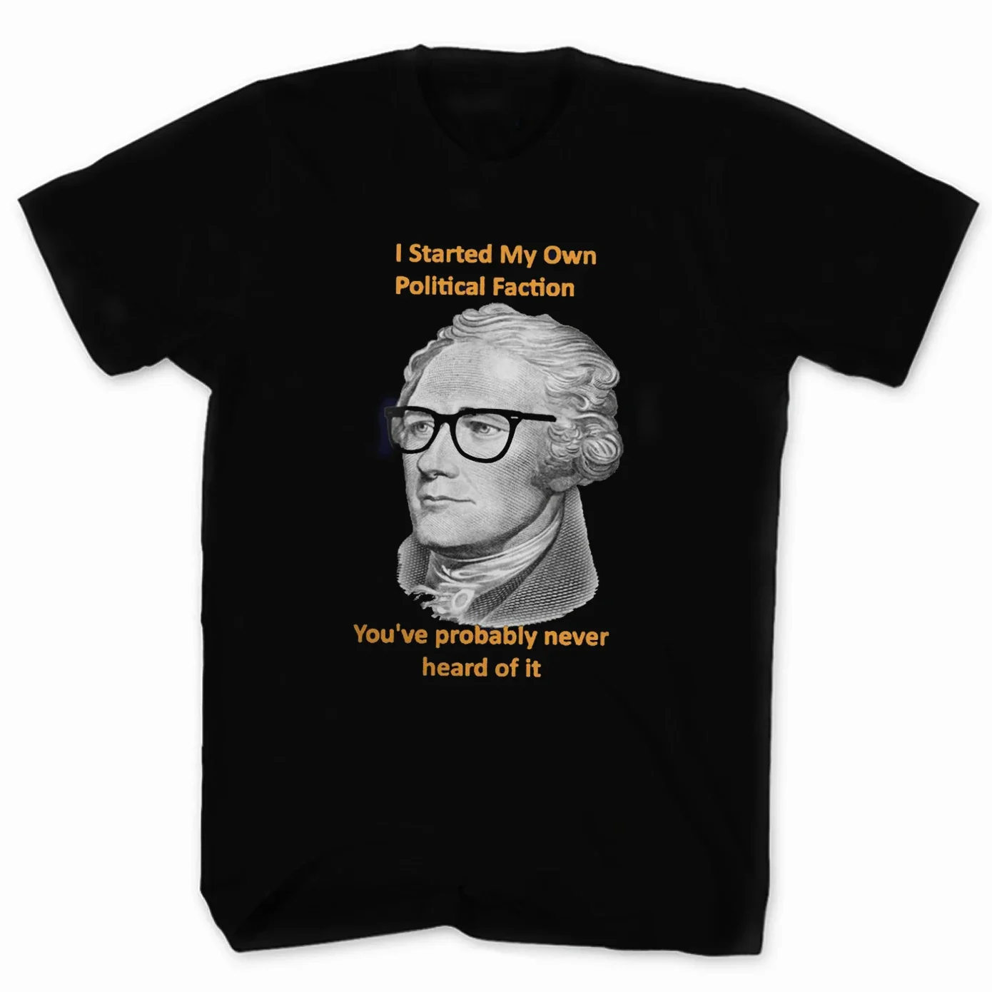 I Started My Own Political Faction, You've Probably Never Heard of It. Hamilton American Musical T-Shirt