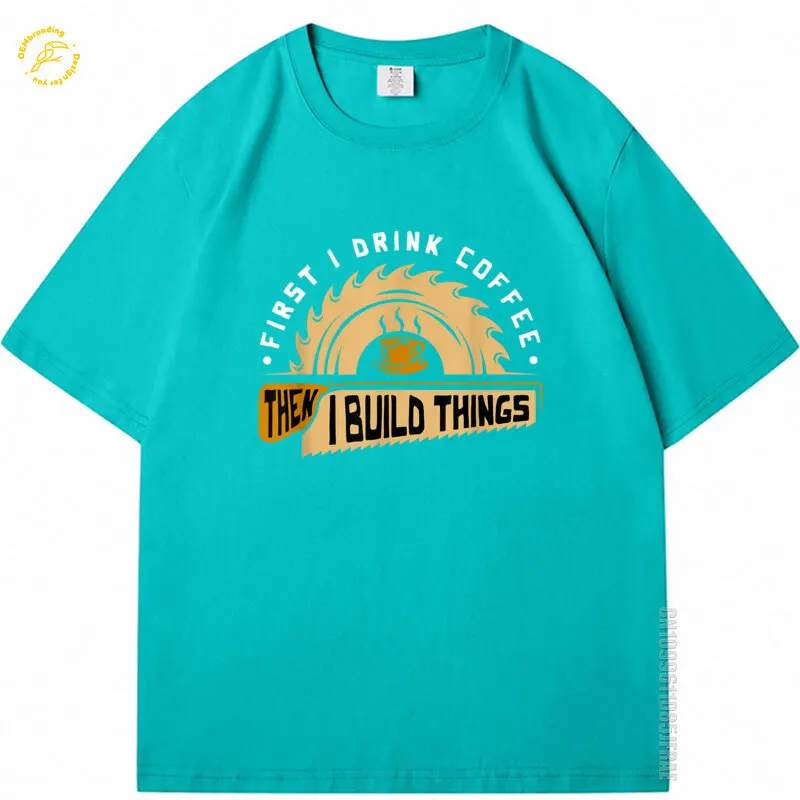 

First I Drink Coffee Then I Build Things Woodworking Men Streetwear Luxury TShirt Loose Fit T Shirt Oversize T-Shirts O-neck