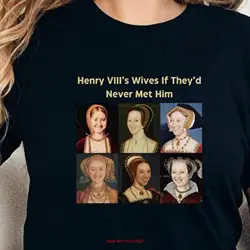 Henry VIII's Wives If They'd Never Met Him T Shirt Tudors Funny History King VIII Anne Boleyn Teacher