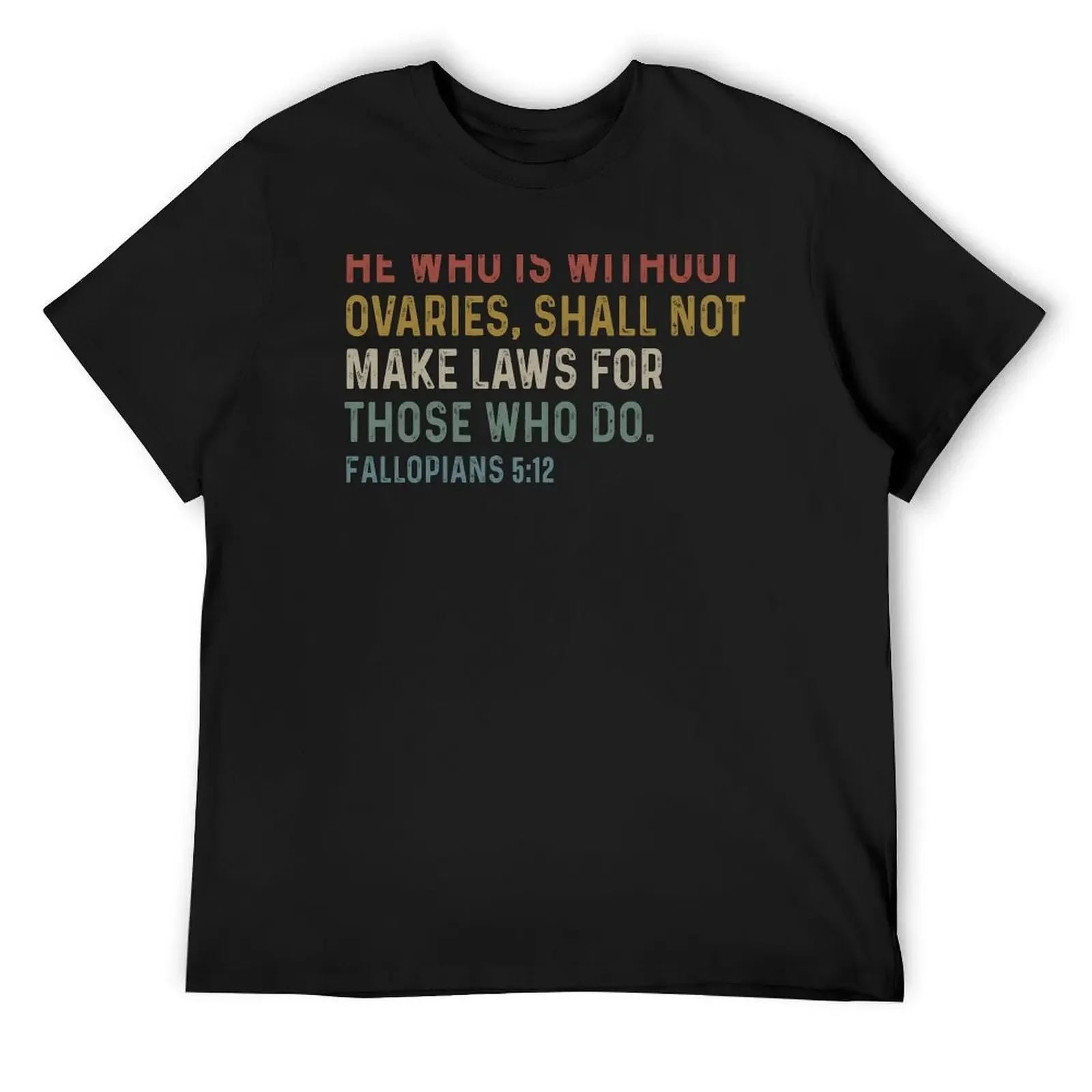 HE WHO IS WITHOUT OVARIES, SHALL NOT MAKE LAWS FOR THOSE WHO DO T-Shirt kawaii clothes tops anime clothes designer t shirt men