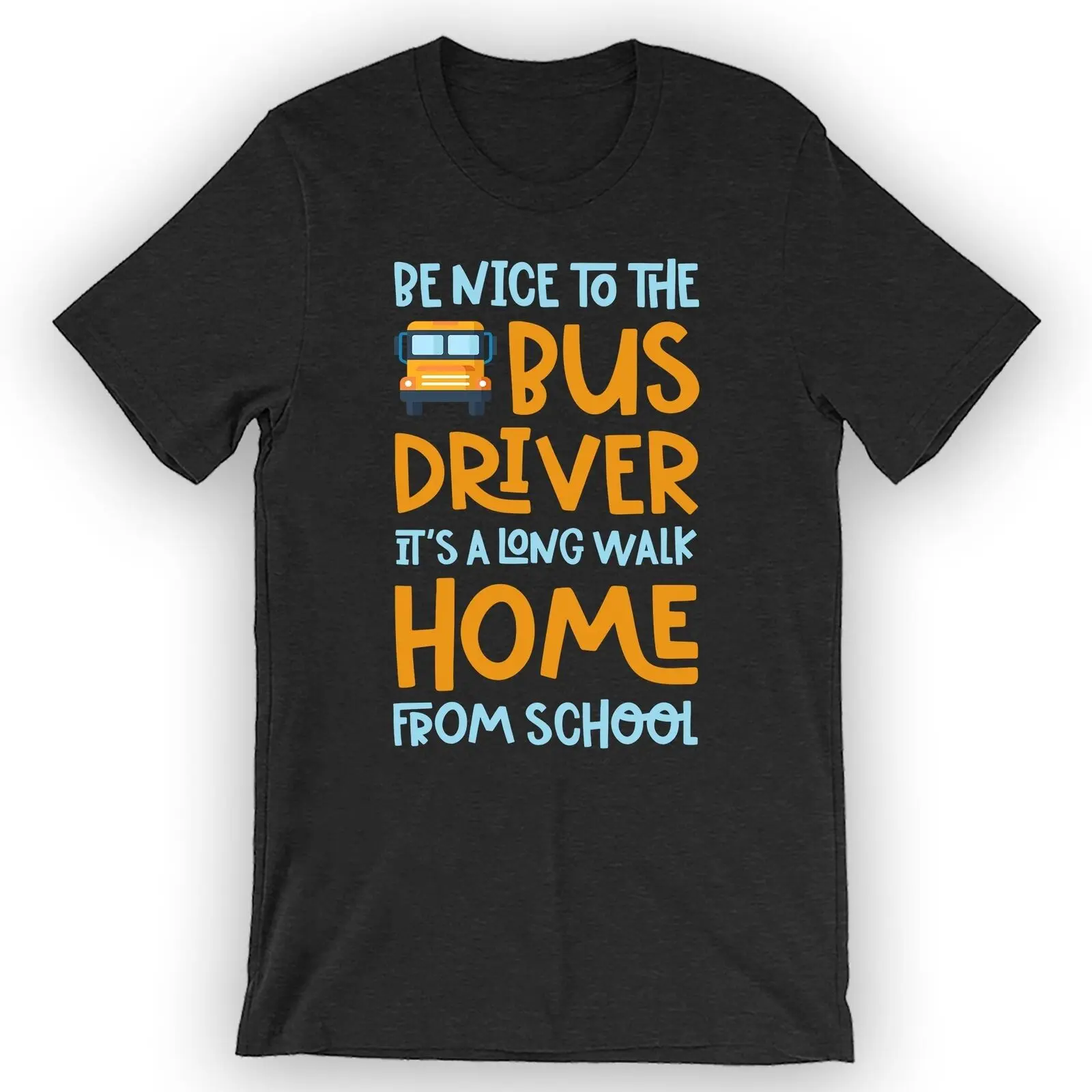 

Unisex Be Nice To The Bus Driver It's A Long Walk Home From School T-Shirt