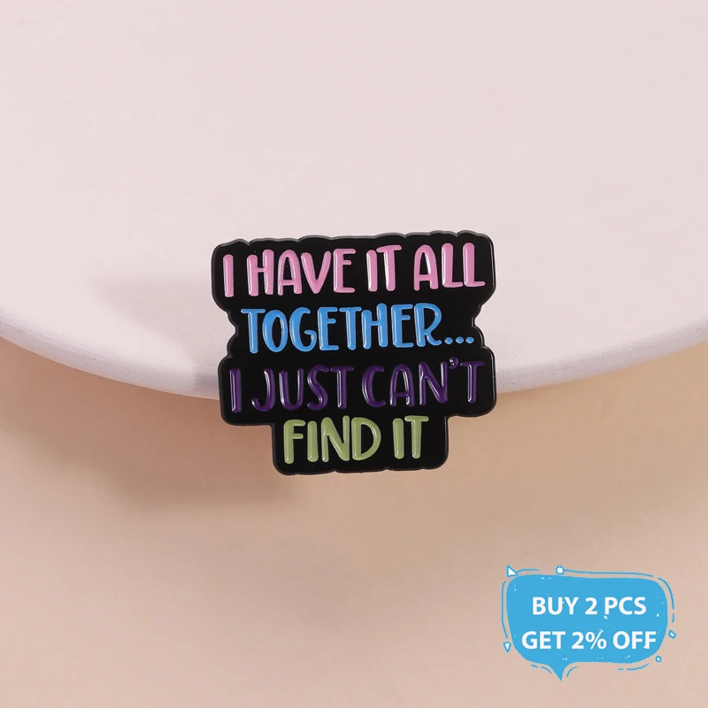 I Have It All Together, I Just Can’t Find It Enamel Pin Custom Funny Sarcastic Quote Brooch Lapel Badge Jewelry Gift for Friend