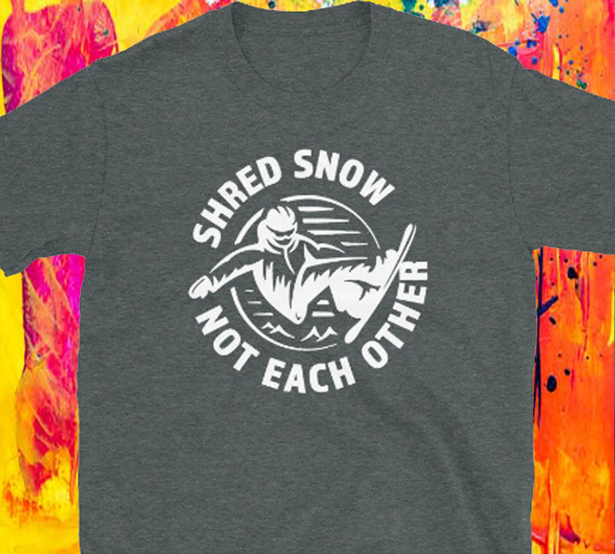 Shred Snow Not Each Other Fun Boarding T Shirt