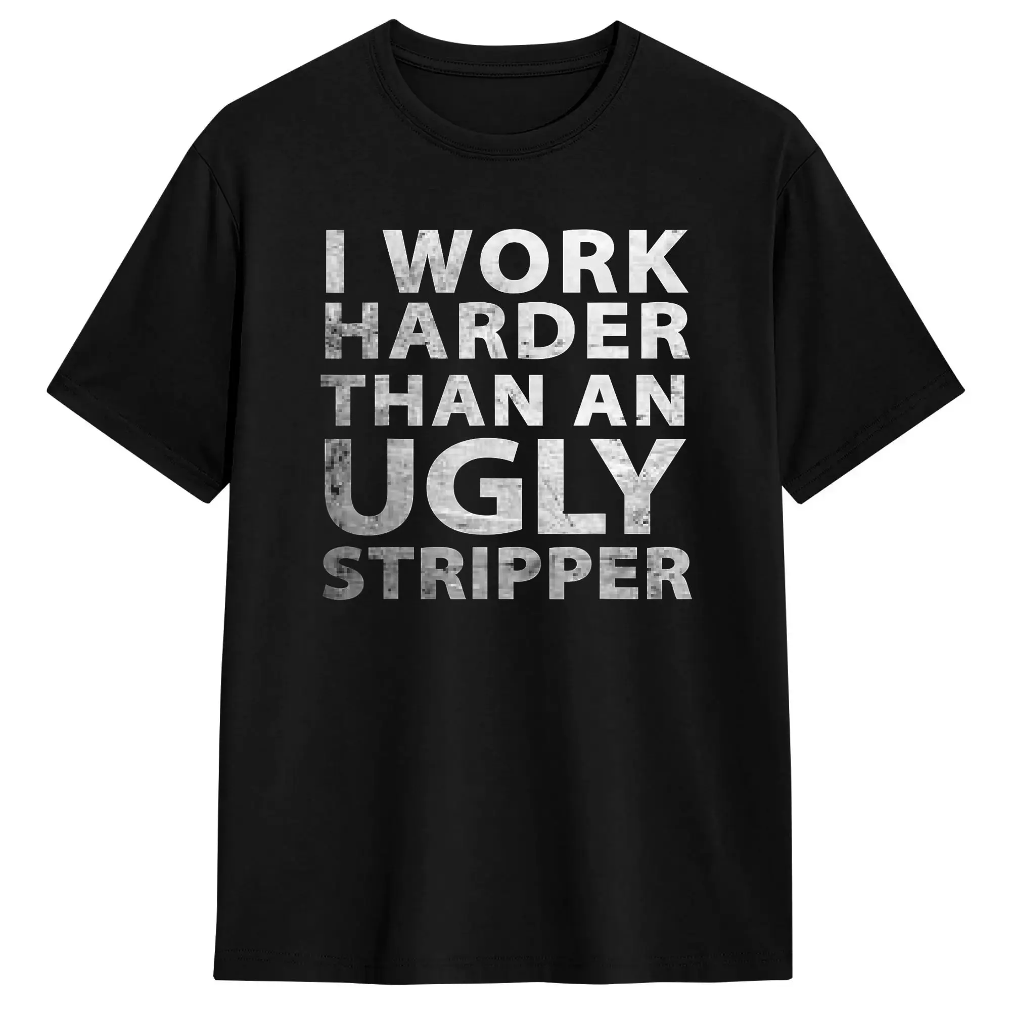 I Work Harder Than an Ugly Stripper Funny Graphic T-Shirt Summer  Vintage T-Shirts Cotton Harajuku Tee Shirt For Men's Clothes