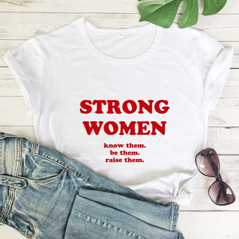 

Strong Women Know Them Be Them Ralse Them Women T Shirts Cotton Feminist Graphic Tee Human Rights Tshirts Girl Power Tops