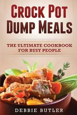 Crockpot Dump Meals: The Cookbook For busy People