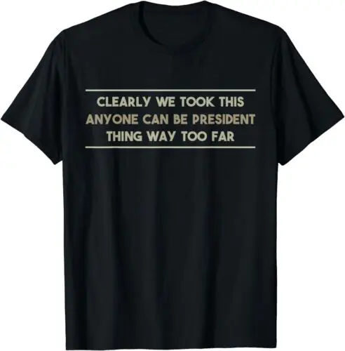  We Took This Anyone Can be President Thing Too Far T-Shirt