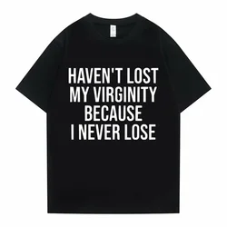 Funny Haven't Lost My Virginity Because I Never Lose Meme Graphic Tshirt Men Women Casual Oversized T-shirts Male Cotton T Shirt