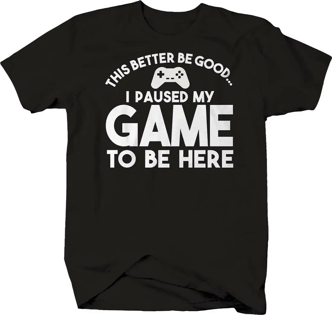 This Better Be Good I Paused My Game To Be Here. Funny Gamer T-Shirt. Summer Cotton Short Sleeve O-Neck Mens T Shirt New S-3XL