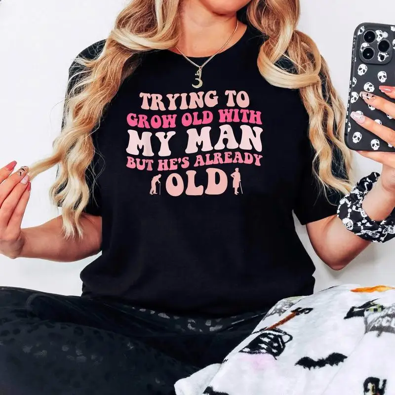 

Trying To Grow Old With My Man T-Shirt But He's Already Old Funny Couple Gift Unisex Wife Husband Apparel