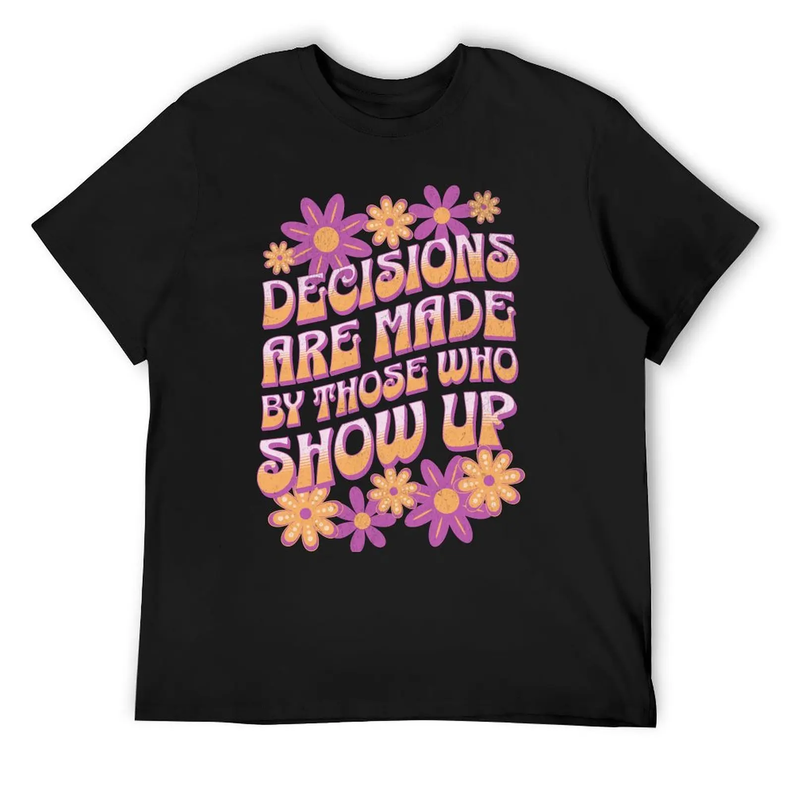 Decisions Are Made By Those Who Show Up T-Shirt vintage clothes blacks cheap stuff man t shirt compression shirt men