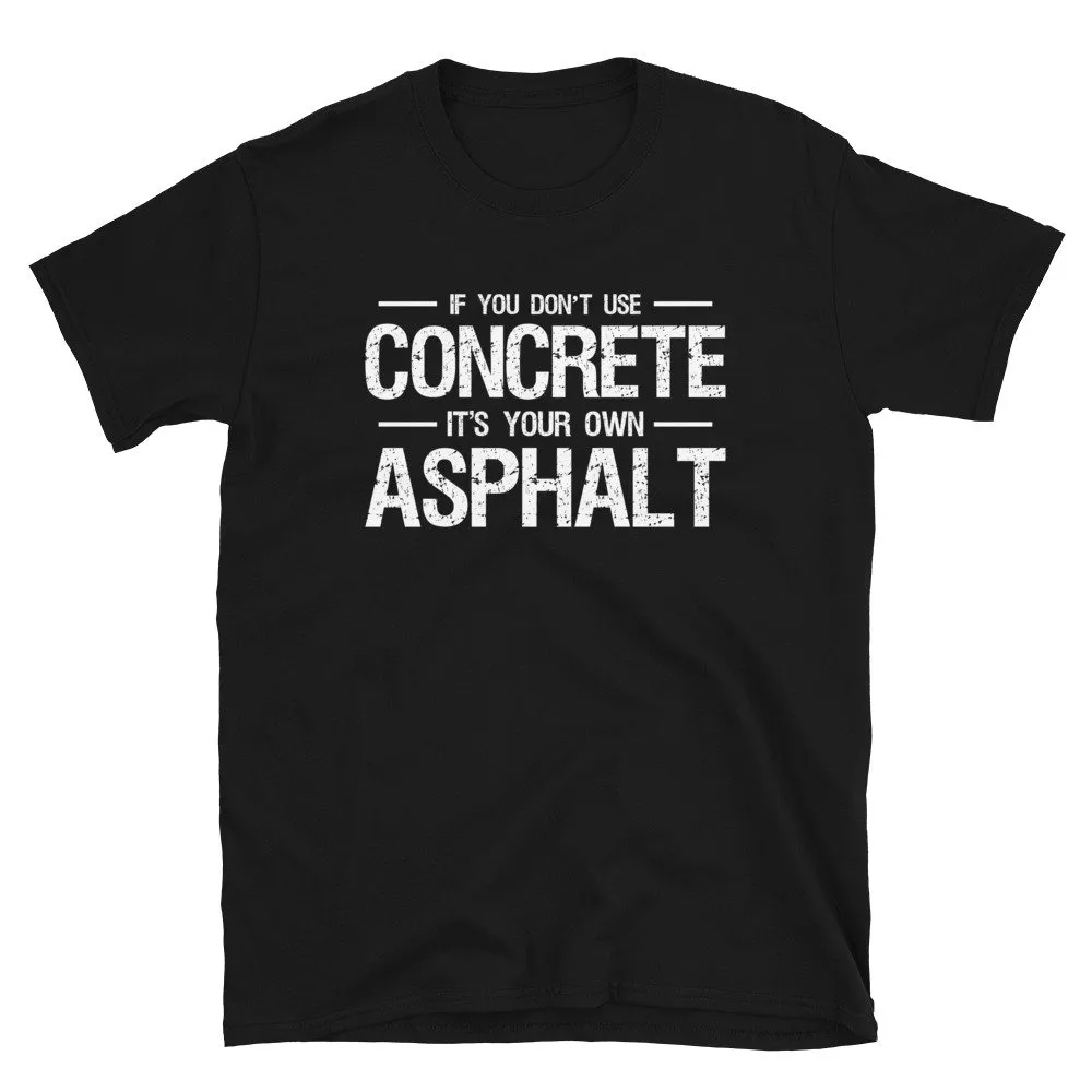 Road Workers T Shirt For Man Woman If You Dont Use Concrete Ist Your Own Asphalt Lover