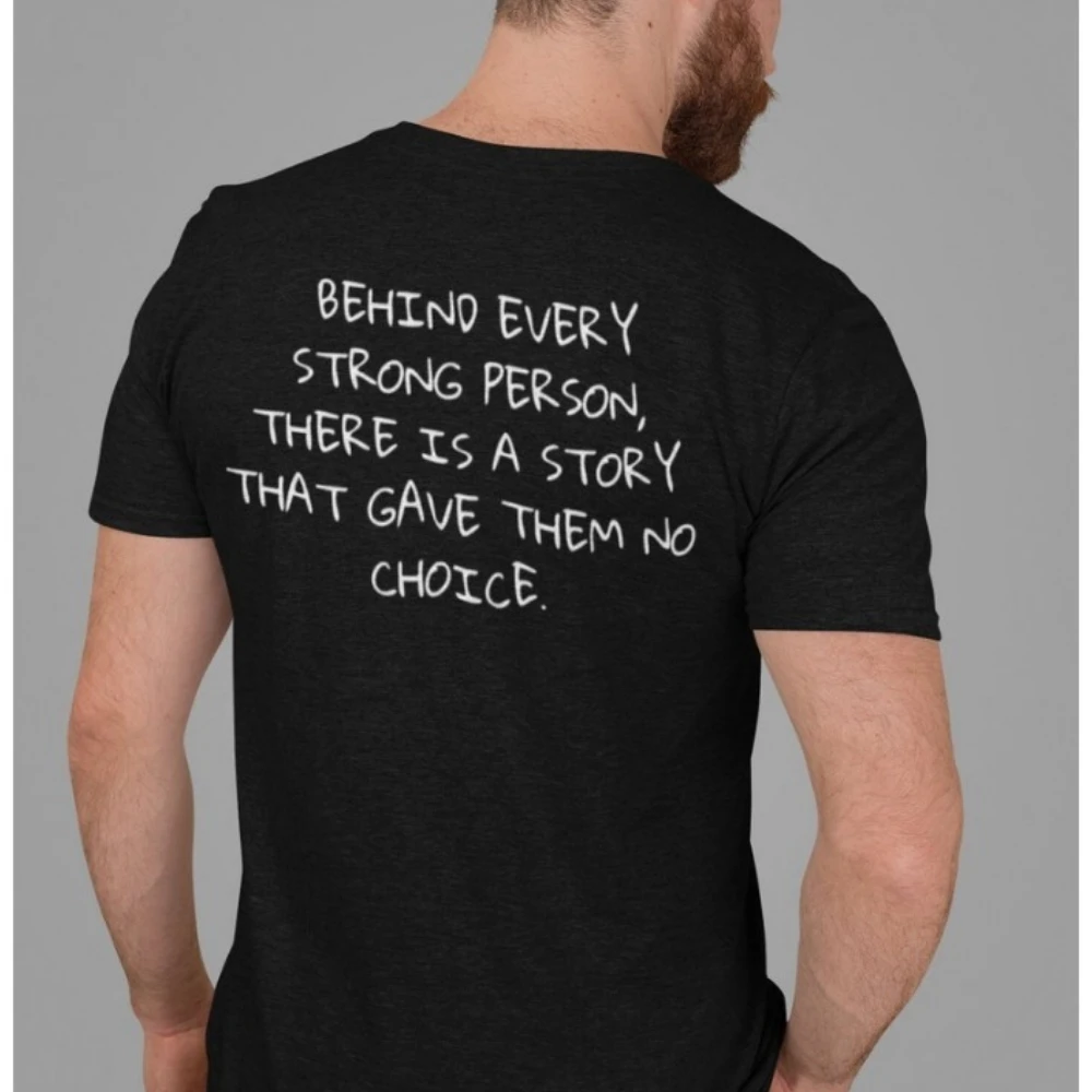 BEHIND EVERY STRONG PERSON, THERE IS A STORY THAT GAVE THEM NO CHOICE Tee Encouragement Shirt  Summer Unisex Women Men T Shier
