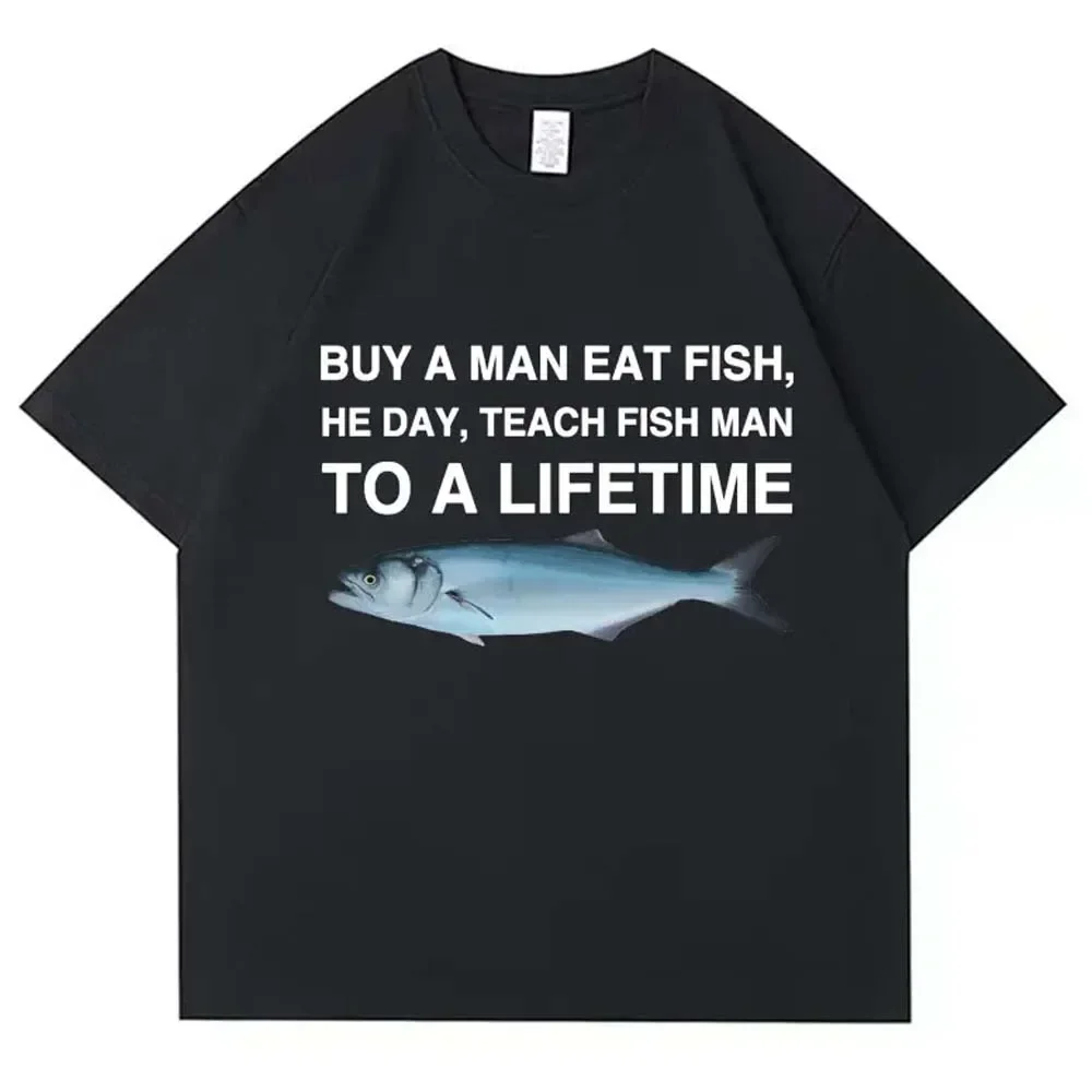 Buy A Man Eat Fish He Day Teach Fish Man To A Lifetime Funny Printed Men's T Shirt Casual Tops Women Oversized Tees