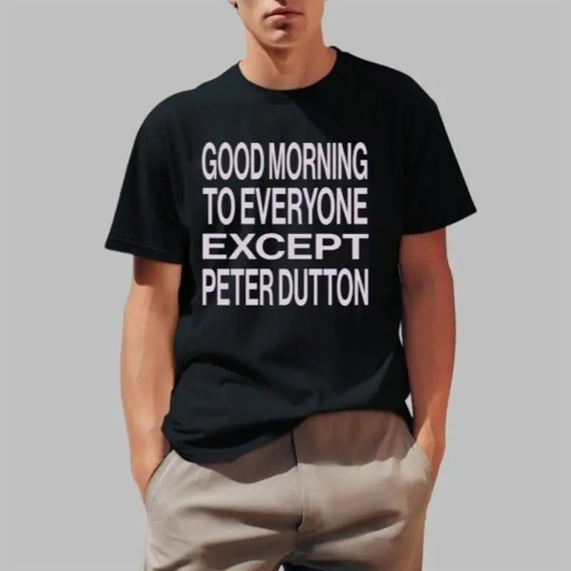 Hannah Ferguson Good Morning To Everyone Except Peter Dutton T Shirt