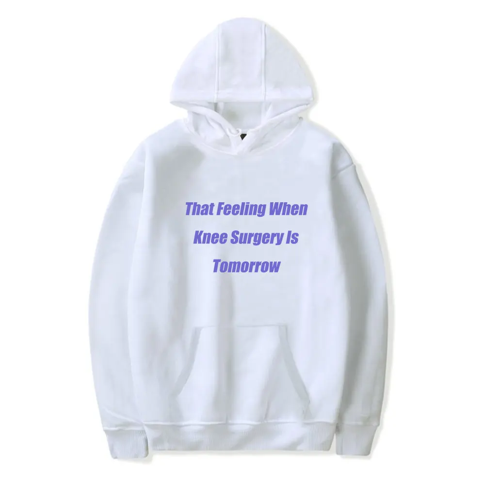 That Feeling When Knee Surgery Is Tomorrow Hoodie Merch Man/Woman  Hip Hop Long Sleeve Sweatshirts Hooded