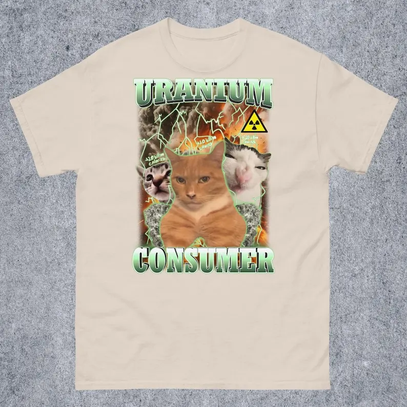 Uranium Consumer Funny Cat Dank Memes Tee Shirt Gift for Woman and Man, Ugly Shirts, Unhinged Clothes, Inappropriate T-shirt, Si