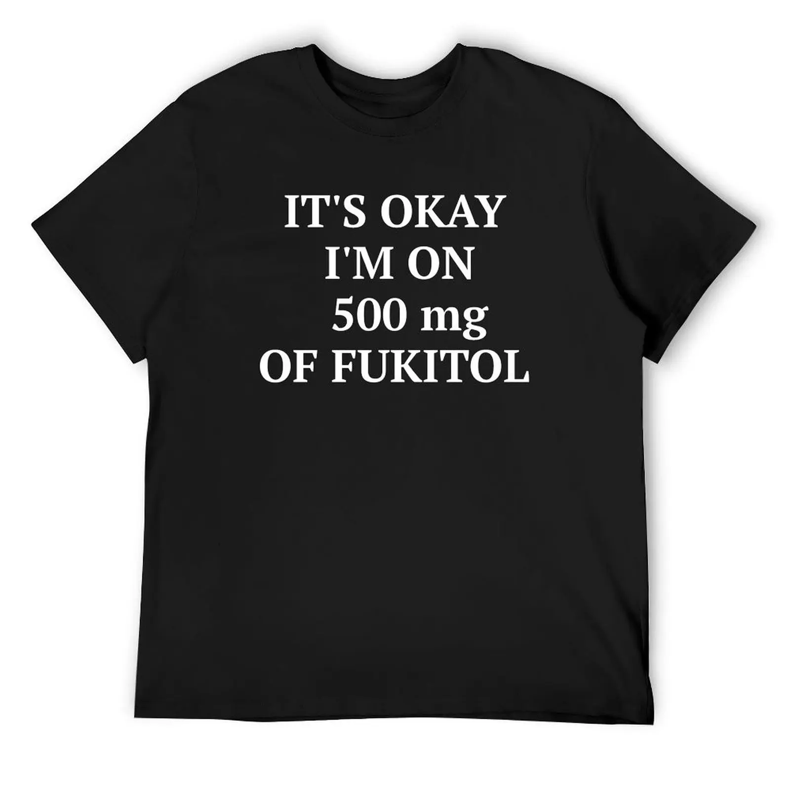 

It's ok I'm on 500 mg of Fukitol T-Shirt cute clothes summer shirt Blouse graphic t shirt vintage clothing for men