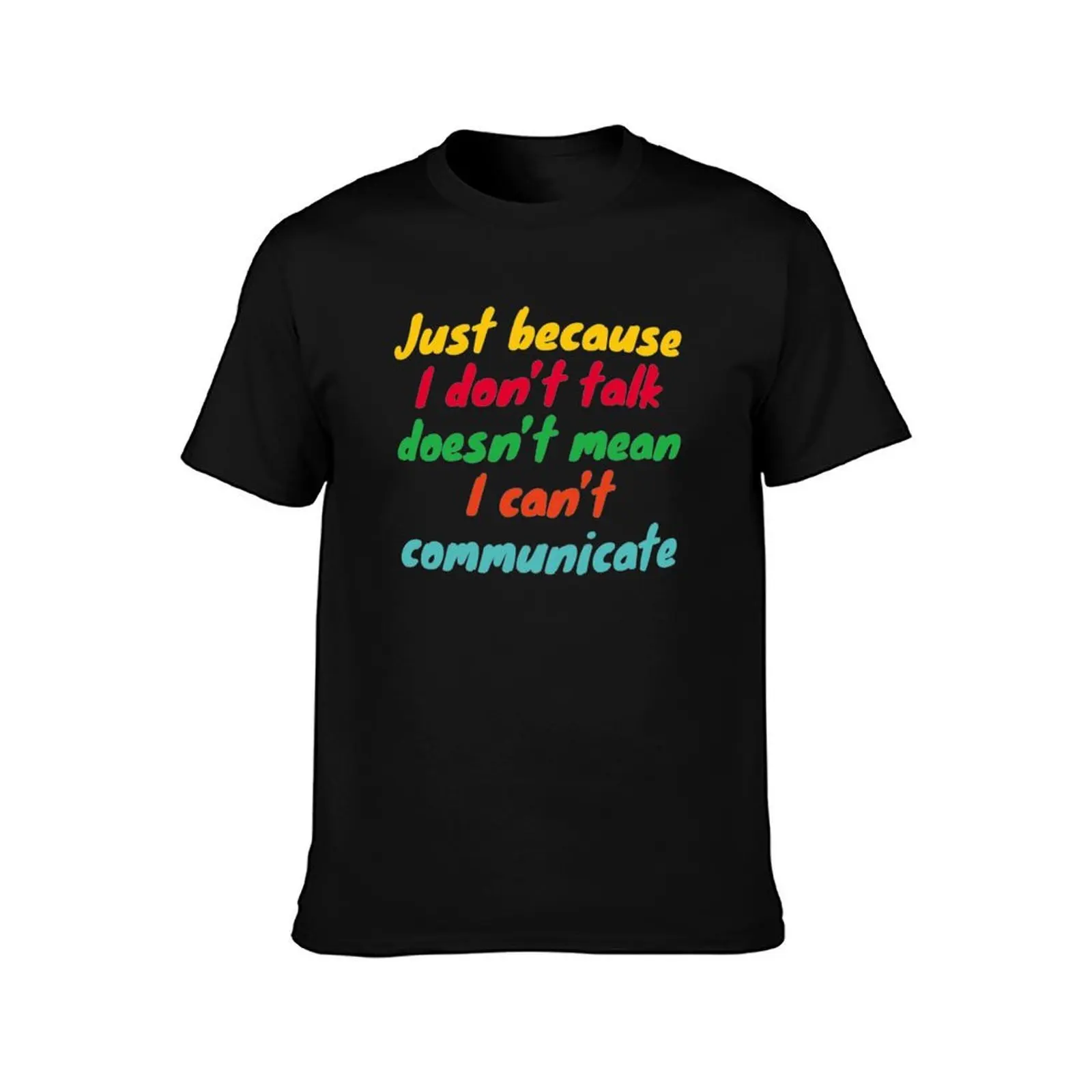 Just Because I Don't Talk Doesn't mean I can't Communicate - Communication for the Non-Verbal T-Shirt