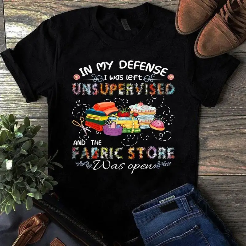 In My Defense I Was Left Unsupervised and the Fabric Store Was Open Tshirt