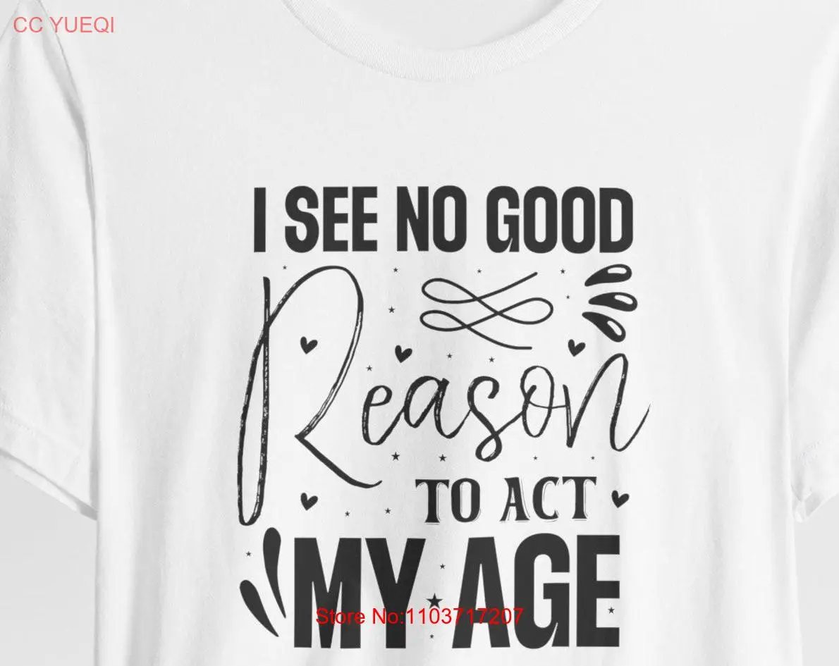 Саркастическая футболка Сарказм Сlogan I See No Good Reason To Act My Age с длинными или короткими рукавами Саркастическая футболка Сарказм Сlogan I See No Good Reason To Act My Age с длинными или короткими рукавами