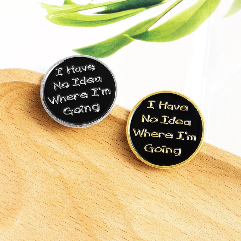 Custom Black Round Pin Badge Bag Shirt Lapel Pins Buckle Jewelry Gift for Friends I have no idea where I am going Enamel Pins