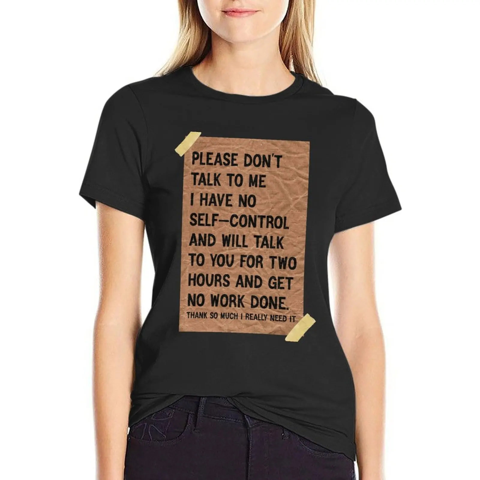 

Please don't talk to me I have no self-control and will talk to you for two hours and get no work done T-Shirt