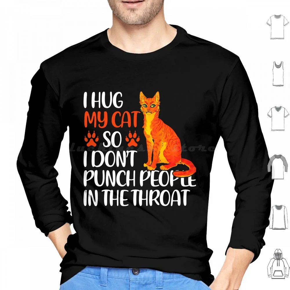 I Hug My Cat So I Dont Punch People In The Throat Hoodie cotton Long Sleeve I Hug My Cat So I Dont Punch People In The