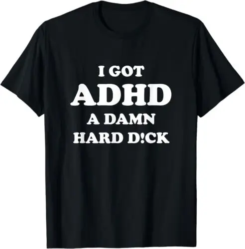 NEW LIMITED I Got ADHD A Damn Hard D!ck T-Shirt