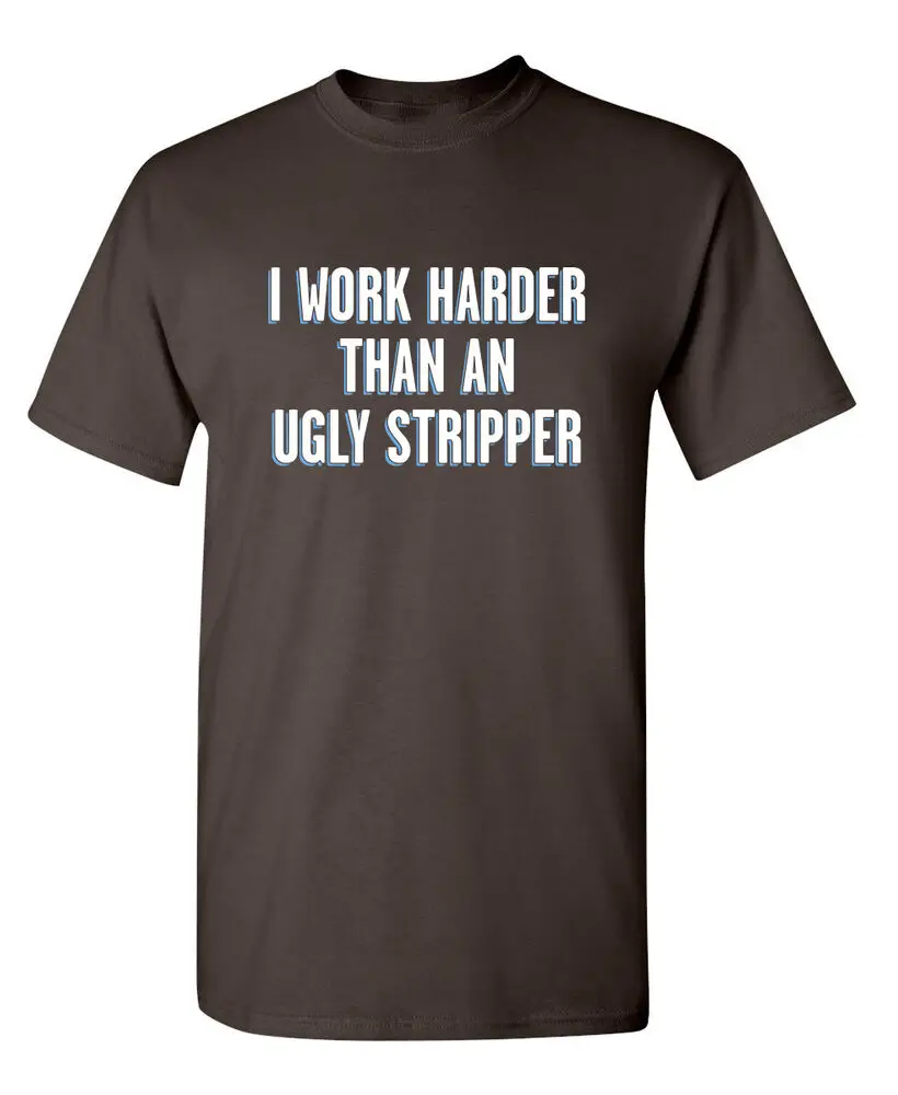 I Work Harder Than An Ugly Stripper Sarcastic Novelty Funny T-Shirts