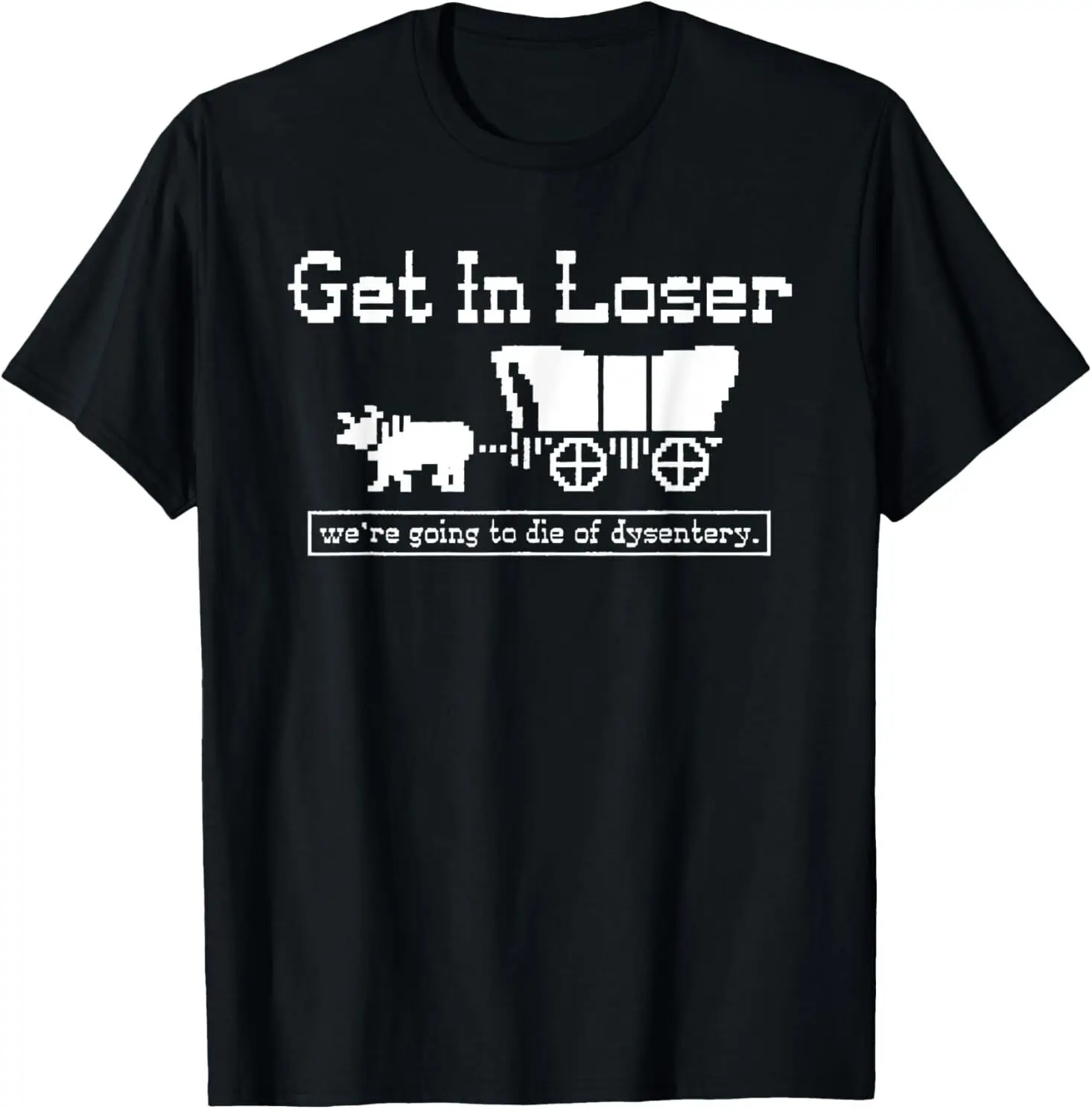

Get in loser we're going to die of dysentery T-Shirt