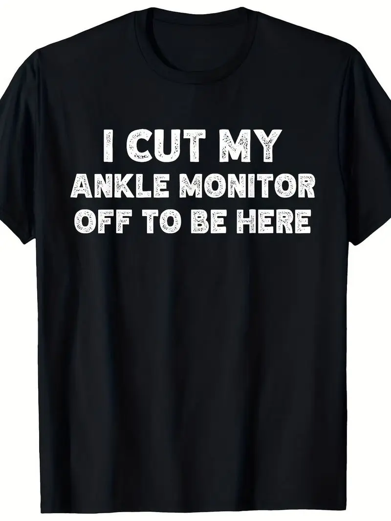 I Cut Off The Ankle Monitor And Came Here Funny Arrest Humorous T-Shirt For Men And Women Cotton Round Neck Outdoor Tee S-Xxxl