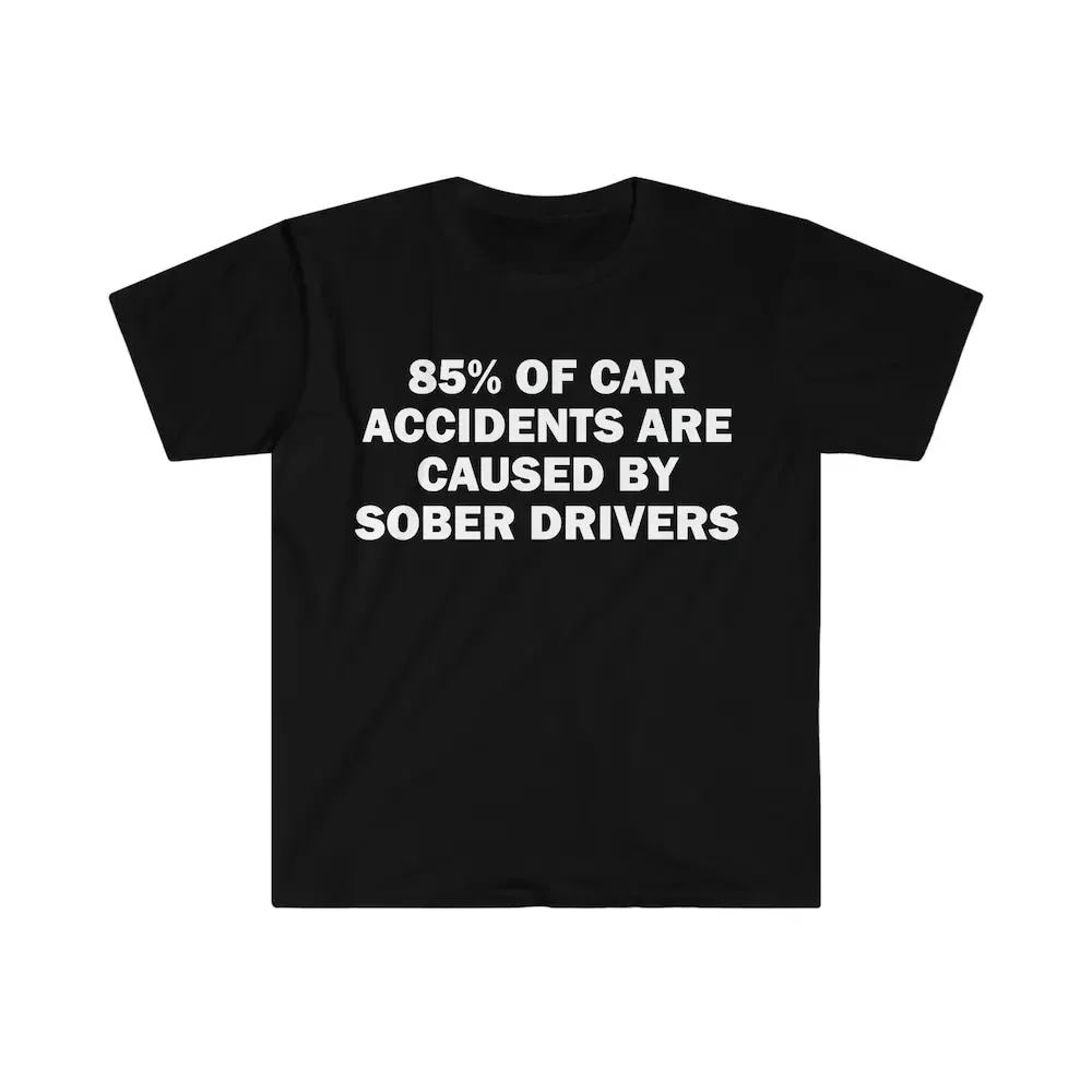 85 Of Car Accidents Are Caused By Sober Drivers T Shirt Humor Funny Meme Alcoholic Drunk Driving