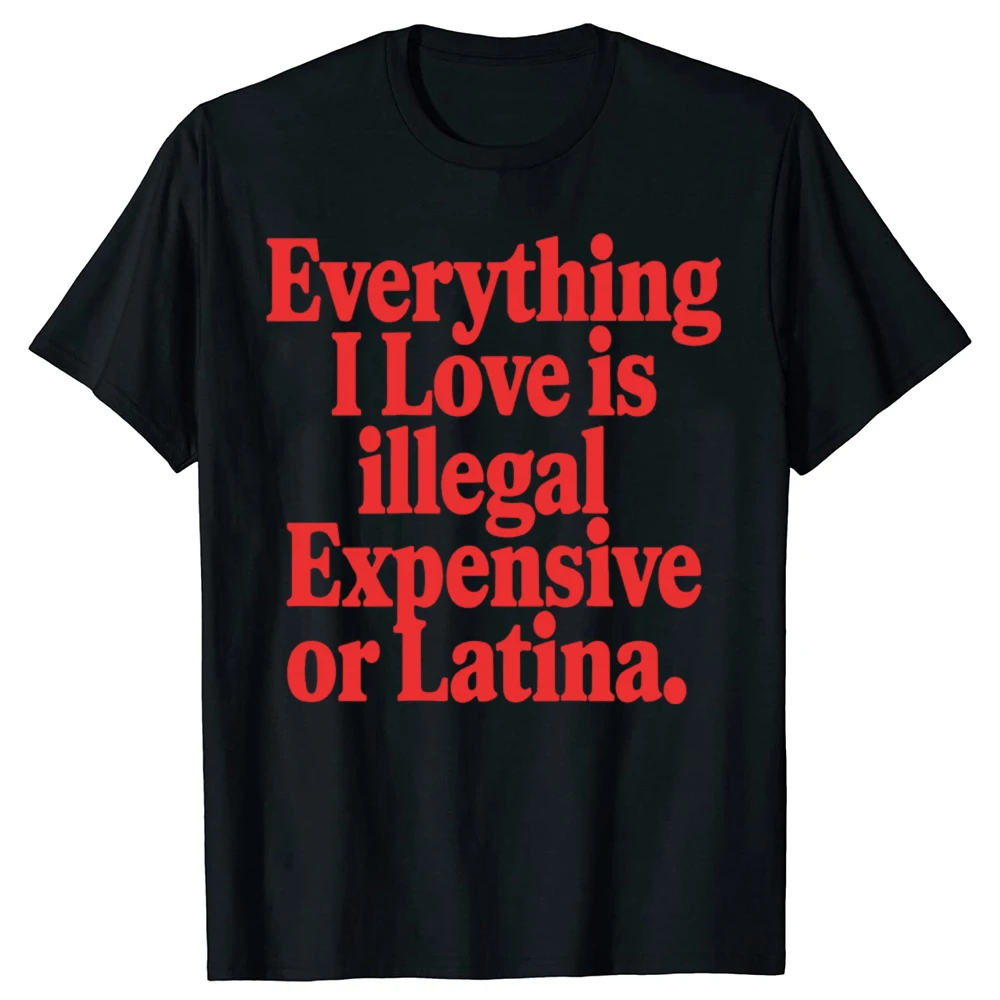 Funny Everything I Love Is Illegal Expensive Or Latina Graphic T-shirts Men Casual Tshirt 100% Cotton Loose Oversized T Shirt