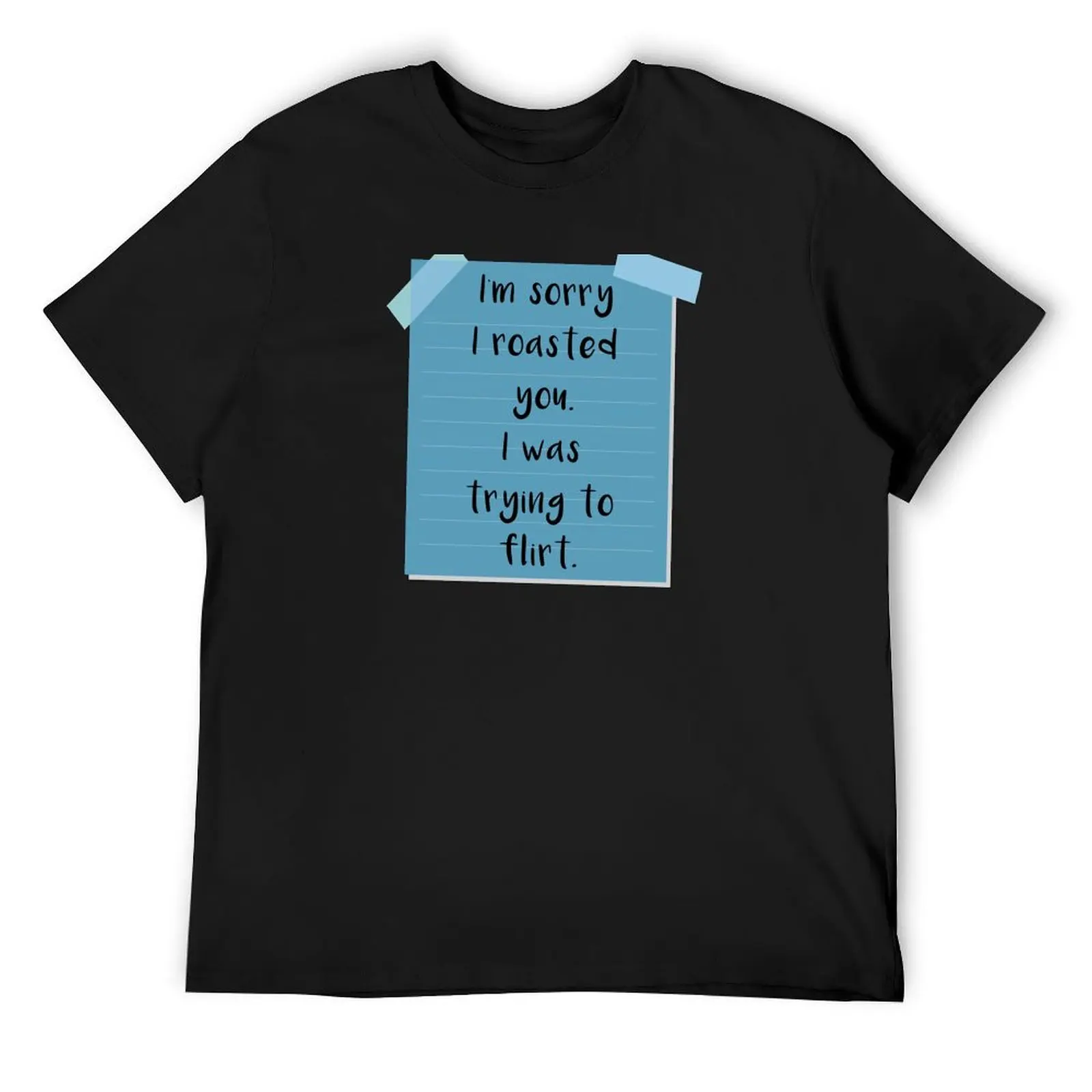 

Im sorry I roasted you. I was trying to flirt. T-Shirt vintage baggy shirts customs plain black t shirts men