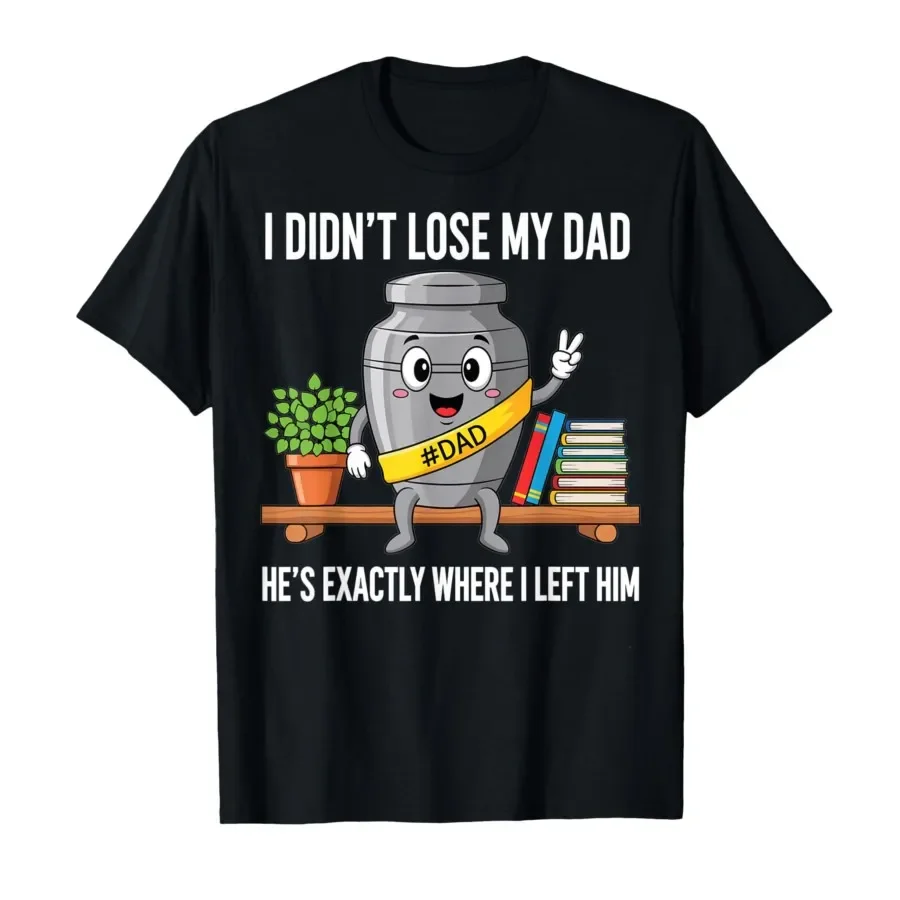 

I Didn't Lose My Dad He's Exactly Where I Left Him Humor T-shirt For Men Women 100% Cotton T Shirts Short Sleeve Tops 0406-2