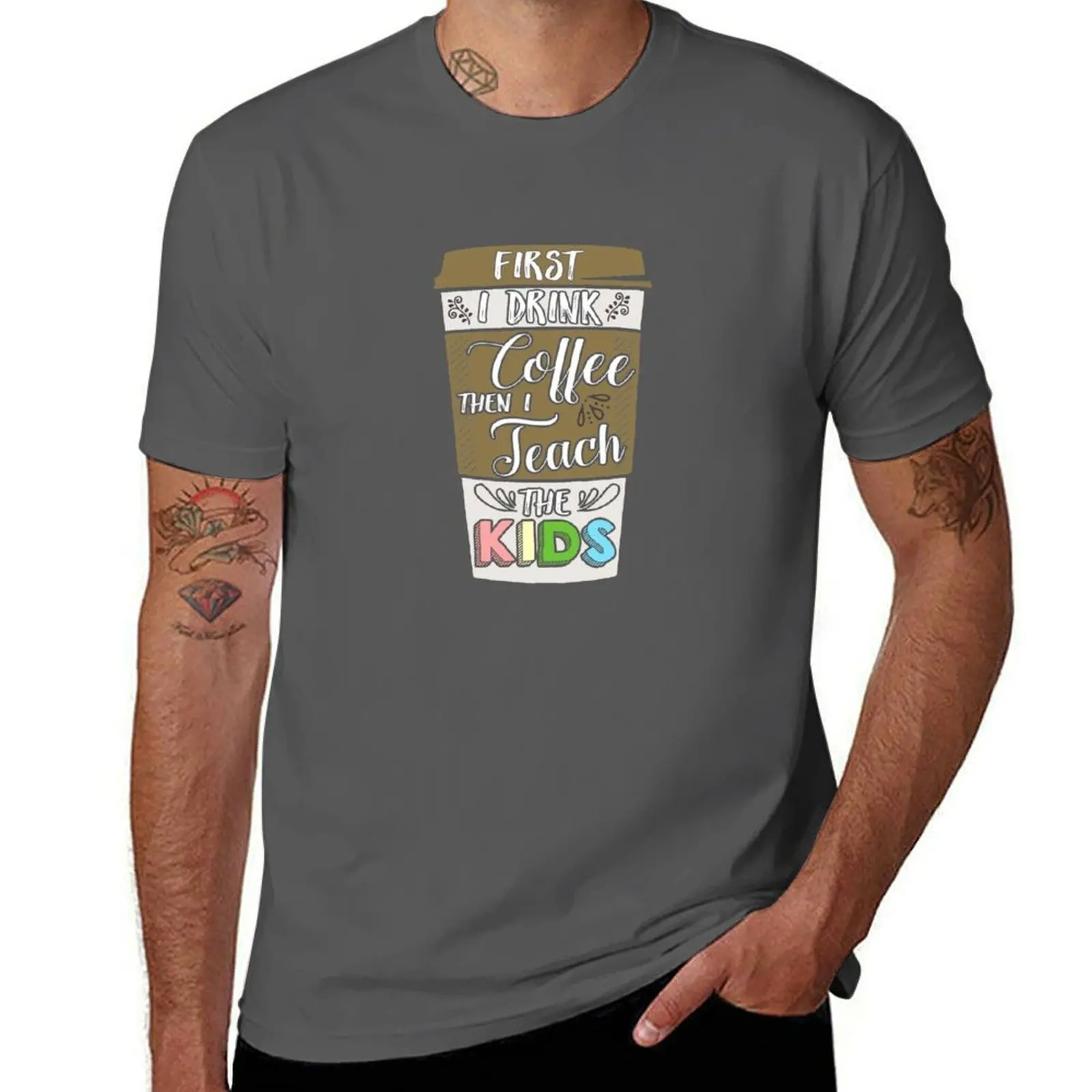 

First I drink the coffee then I teach the kids - funny teacher T-Shirt t shirts for man slim fit men t shirt cotton 100% T-Shirt