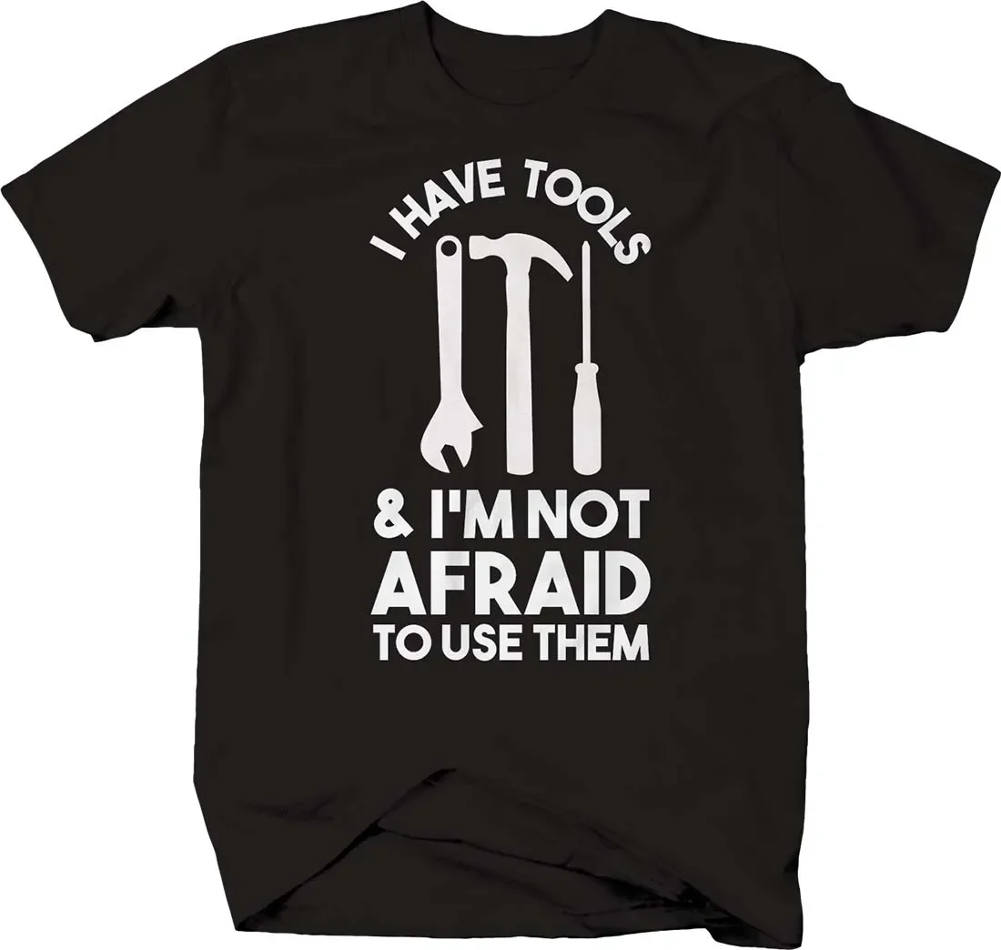 I Have Tools & Im Not Afraid To Use Them Funny Handyman T-Shirt. Summer Cotton Short Sleeve O-Neck Mens T Shirt New S-3XL